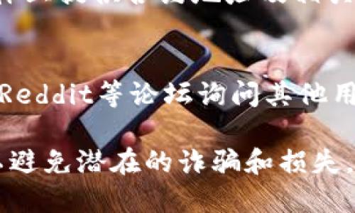 要查看TP钱包的合约地址，您可以按照以下步骤进行：

1. **访问TP钱包官方渠道**：
   - 登录TP钱包的官方网站或下载最新版本的TP钱包应用程序。这是获取官方信息的最安全方式。

2. **在区块链浏览器上查询**：
   - 通过区块链浏览器（如Etherscan、BscScan等，视TP钱包支持的链而定）查找合约地址。
   - 输入您感兴趣的代币或项目名称，可以在浏览器的搜索栏中找到相关合约信息。

3. **查看项目官方网站和社区**：
   - 许多项目会在自己的官方网站和社交媒体上提供合约地址及相关信息。确保访问的是官方网站，以避免假冒项目。

4. **咨询社区支持**：
   - 可以在相关的Discord、Telegram群组或Reddit等论坛询问其他用户，通常社区成员会提供合约地址的最新信息。

确保任何查找到的合约地址都是官方发布的，以避免潜在的诈骗和损失。如果有其他问题，欢迎随时询问！