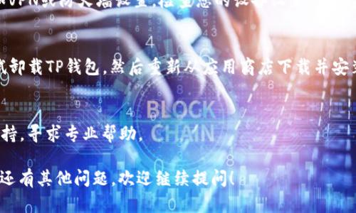 “TP钱包显示没有网络”这个问题可能涉及多个原因，下面是一些可能的解决方案和步骤，帮助您排查和解决这个问题。

### 可能原因和解决方案

#### 1. 网络连接问题
- **检查您的网络连接**：首先，确保您的手机或设备已经连接到互联网。您可以尝试打开浏览器，访问一个网页来测试网络是否正常。
- **重新连接Wi-Fi或移动数据**：如果您使用的是Wi-Fi，尝试断开再重新连接。有时Wi-Fi信号不稳定会导致应用无法正常联网。如果您使用的是移动数据，确保数据连接已开启。

#### 2. TP钱包服务器问题
- **服务器维护或故障**：很可能是TP钱包的服务器正在进行维护或遇到故障。您可以访问TP钱包的官方社交媒体页面或论坛，查看是否有相关的公告。

#### 3. 应用缓存问题
- **清除应用缓存**：有时候缓存会导致应用无法正常工作。您可以尝试进入设备的设置，找到TP钱包应用，清除缓存。

#### 4. 更新应用程序
- **检查是否有更新**：确保您的TP钱包是最新版本。前往应用商店检查更新，并下载安装最新版本。

#### 5. 设备设置问题
- **检查设备的网络设置**：某些设备可能会有网络设置问题，比如VPN或防火墙设置。检查您的设备设置，确保没有限制TP钱包的网络访问。

#### 6. 重新安装应用
- **卸载并重新安装TP钱包**：如果以上方法都无法解决问题，尝试卸载TP钱包，然后重新从应用商店下载并安装。

### 其他帮助和支持
如果经过上述步骤仍然无法解决问题，您可以联系TP钱包的客服支持，寻求专业帮助。

希望这些信息能帮助您解决“TP钱包显示没有网络”的问题。如果您还有其他问题，欢迎继续提问！