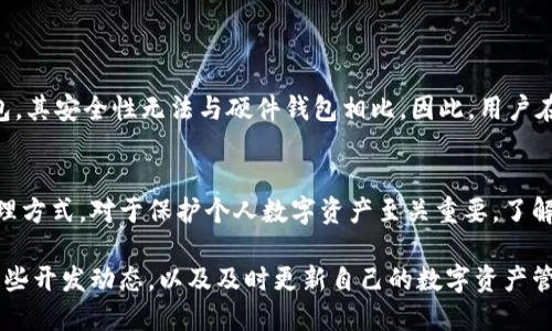 TP钱包（TokenPocket）是一款广受欢迎的数字资产管理工具，主要为用户提供多链钱包、去中心化交易所（DEX）及其他区块链相关的服务。关于TP钱包是否支持硬件钱包这一问题，先让我们从硬件钱包的定义和功能入手了解一下。

什么是硬件钱包？
硬件钱包是一种专用的设备，用于安全存储加密数字资产的私钥。与软件钱包相比，硬件钱包具备更高的安全性，因为它们将私钥存储在离线状态下，几乎不可能受到网络攻击。常见的硬件钱包有Ledger、Trezor等，它们以便于携带、安全性高而受到用户喜爱。

TP钱包与硬件钱包的关系
截至2023年，TP钱包本身并没有推出专用的硬件钱包产品。TP钱包主要是作为一种软件钱包，允许用户在智能设备上进行加密资产的管理和交易。但这并不意味着TP钱包不能与硬件钱包合作使用。很多用户会选择把TP钱包与硬件钱包结合使用，以提高安全性。

如何将TP钱包与硬件钱包结合使用？
将TP钱包与硬件钱包结合使用，可以通过以下几个步骤实现：
ul
    li首先，在硬件钱包上生成并备份私钥。同时确保硬件钱包的固件是最新的，以提供最佳的安全性能。/li
    li接着，下载并安装TP钱包应用程序，并创建或导入账户。务必确保在安全的网络环境中进行。/li
    li然后，通过硬件钱包提供的接口或助记词导入私钥到TP钱包中，这样才能在TP钱包中安全地管理资产。/li
    li最后，定期检查和更新TP钱包的版本，确保其安全性和可靠性。/li
/ul

TP钱包的优势与不足
TP钱包作为一款软件钱包，具备一些优势，如用户友好的界面、多链支持、快速交易等。但由于它属于在线钱包，其安全性无法与硬件钱包相比。因此，用户在使用TP钱包时，需要特别注意安全问题，避免私钥泄露。

总结
虽然TP钱包没有推出硬件钱包，但用户仍可以将其与硬件钱包结合使用，提升安全性。选择合适的存储和管理方式，对于保护个人数字资产至关重要。了解不同类型钱包的特性，才能更好地管理和保护个人的财富。

最后，随着区块链技术的不断发展，未来TP钱包或许会推出自己的硬件钱包产品。对于用户而言，保持关注这些开发动态，以及及时更新自己的数字资产管理方式，将是至关重要的。