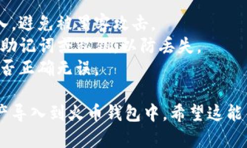 导入TP钱包（Trust Wallet）到火币钱包的过程相对简单，但步骤需要仔细执行。以下是详细的步骤：

### **步骤1：获取TP钱包的助记词或私钥**

1. 打开你的TP钱包。
2. 在钱包主页，选择“设置”或“钱包管理”。
3. 找到“备份钱包”或“导出私钥”，这里将显示你的助记词或私钥。
4. 请务必将助记词或私钥保存好，确保不被他人知晓。

### **步骤2：打开火币钱包**

1. 下载并安装火币钱包（如果还没有的话）。
2. 打开火币钱包，并注册或登录你的账户。

### **步骤3：导入TP钱包到火币钱包**

1. 在火币钱包主界面，选择“导入钱包”。
2. 系统会提示你输入助记词或私钥。
3. 粘贴你在TP钱包中复制的助记词或私钥。
4. 确认信息正确无误后，点击“导入”。

### **步骤4：完成导入**

1. 导入完成后，火币钱包将会同步TP钱包中的资产。
2. 你可以在火币钱包中查看到你TP钱包中的各类数字资产。

### **注意事项**

- **安全性**：确保在安全的环境下进行导入，避免被黑客攻击。
- **备份**：导入之前，一定要备份TP钱包的助记词或私钥，以防丢失。
- **二次确认**：导入后，请核实你的资产是否正确无误。

通过以上步骤，你可以轻松将TP钱包中的资产导入到火币钱包中。希望这能帮助到你！如果还有其他问题，可以随时问我。