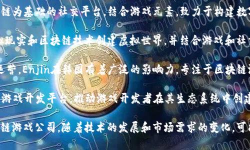 韩国的区块链游戏行业近年来发展迅速，许多公司纷纷进军这一领域。以下是一些知名的区块链游戏公司：

1. **NCSOFT** - 一家大型游戏开发公司，近年来开始探索区块链技术在游戏中的应用。
   
2. **Netmarble** - 以开发移动游戏闻名的公司，也在积极研究区块链游戏和NFT（不可替代代币）的潜力。

3. **Krafton** - 知名游戏开发公司，因其成功的《PUBG》游戏而受到广泛关注，也在逐步进入区块链领域。

4. **Hafiz** - 一家专注于区块链游戏的初创公司，致力于通过区块链技术提升游戏的透明度和公平性。

5. **Torum** - 一个以区块链为基础的社交平台，结合游戏元素，致力于构建数字经济生态系统。

6. **Bloktopia** - 通过虚拟现实和区块链技术创建虚拟世界，并结合游戏和社交互动。

7. **Enjin** - 尽管全球化运营，Enjin在韩国有着广泛的影响力，专注于区块链游戏开发和资产管理。

8. **Zilliqa** - 提供区块链游戏开发平台，推动游戏开发者在其生态系统中创建游戏。

以上是一些在韩国活跃的区块链游戏公司，随着技术的发展和市场需求的变化，可能会有更多公司加入这一行业。