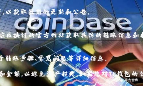 关于TP钱包（TP Wallet）转账的链接和相关信息，有几个方面需要注意：

### 1. TP钱包官方链接：
- **官网**：您可以访问TP钱包的官方网站（如果有）来获取最新的信息和下载链接，以确保您使用的是官方版本。

### 2. 社交媒体和社区链接：
- **社交媒体**：关注TP钱包的官方社交媒体账号，如Twitter、Telegram等，以获取最新的更新和公告。

### 3.区块链平台支持：
- TP钱包通常支持多种区块链平台（如以太坊、BSC等），您可能需要访问相应区块链的官方网站获取具体的转账信息和指南。

### 4. 教程与帮助中心：
- **帮助中心**：检查TP钱包是否有在线帮助中心或FAQ页面，这里会有关于转账步骤、常见问题等详细信息。

请确保在进行任何转账操作时，使用安全的网络环境，并仔细核对转账地址和金额，以避免资产损失。如果您对TP钱包的任何链接或信息有疑问，最好直接访问官方网站或其官方社交渠道进行确认。