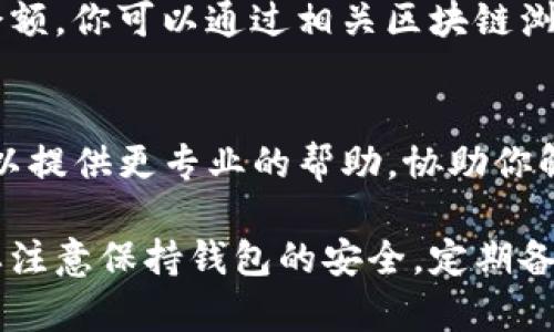 如果你的TP钱包里的货币显示为0，可以尝试以下步骤来解决这个问题：

检查网络连接
首先，请确保你的设备连接到互联网。良好的网络连接是确保钱包正常显示资产的基础。如果网络不稳定，可能导致钱包无法正确获取资产信息。

确认币种支持
检查一下你所持有的币种是否在TP钱包支持的列表中。某些钱包只支持特定类型的加密货币。如果你使用的是不受支持的币种，它可能不会在钱包中显示。

更新钱包应用
确保你的TP钱包应用程序是最新版本。开发者可能已经修复了某些显示错误，更新到最新版本可能会解决问题。在应用商店查看是否有可用的更新，并进行相应的更新。

重新启动应用
有时，简单的重启应用程序就能解决问题。完全关闭TP钱包应用，然后再重新打开试试看。这一过程可以刷新应用，帮助它重新加载数据。

检查区块链状态
如果区块链网络出现拥堵或临时故障，可能导致钱包无法正确显示余额。你可以通过相关区块链浏览器确认网络状态，看是否有交易延迟或网络异常。

联系客服
如果以上方法都无法解决问题，建议联系TP钱包的客服支持。他们可以提供更专业的帮助，协助你解决账户余额显示为0的问题。

针对这些步骤，通常可以解决钱包里的货币显示为0的状况。但始终要注意保持钱包的安全，定期备份和使用强密码，以防止资产的丢失。