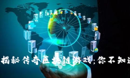 kehuzhuanjia揭秘传奇区块链游戏：你不知道的玩法与潜力