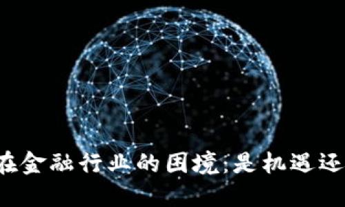 区块链在金融行业的困境：是机遇还是障碍？