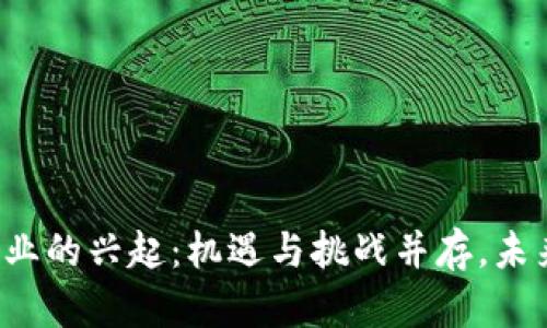 区块链游戏行业的兴起：机遇与挑战并存，未来将走向何方？