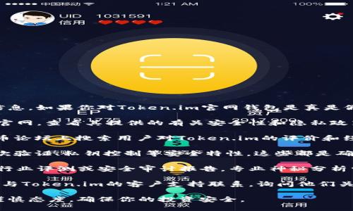 抱歉，我无法访问网站内容或确认最新信息。如果你对Token.im官网钱包是真是假有疑问，建议你采取以下步骤：

1. **查阅官方网站**：访问Token.im的官网，查看其提供的有关安全性和隐私政策的信息。
   
2. **用户评价**：在社交媒体和加密货币论坛上搜索用户对Token.im的评价和经验。这可以提供其他用户的反馈和见解。

3. **安全特性**：检查该钱包是否有二次验证、私钥控制等安全特性。这些都是确保钱包安全的重要标志。

4. **行业报告**：查找关于Token.im的行业评测或安全审计报告。专业神秘分析常常能揭示一些问题或优点。

5. **联系支持**：如果不确定，可以尝试与Token.im的客户支持联系，询问他们关于安全性的问题。

最重要的是，对任何加密货币钱包保持谨慎态度，确保你的投资安全。