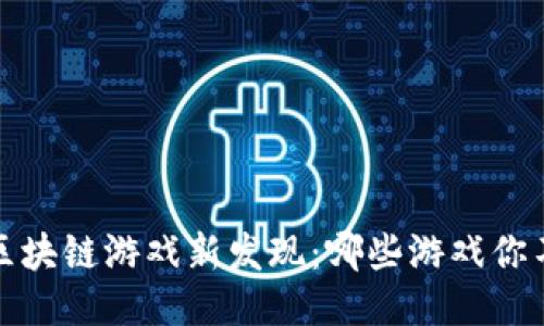 2023年区块链游戏新发现：哪些游戏你不能错过？