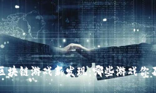 2023年区块链游戏新发现：哪些游戏你不能错过？