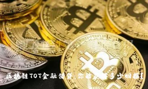 区块链TOT金融借贷：你能获得多少回报？
