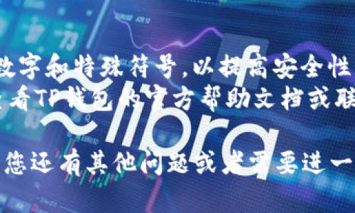 如果您需要修改TP钱包的密码，以下是一些步骤和建议。请注意，具体操作可能因应用版本和设备而有所不同。

### 修改TP钱包密码的步骤：

1. 打开TP钱包应用
在您的手机上找到TP钱包的应用图标，点击打开。

2. 登录账户
如果您的账户是用密码保护的，输入您的当前密码。如果您忘记了密码，可以选择“忘记密码”选项，按照提示进行密码重置。

3. 进入设置
在主界面上，找到“设置”选项，通常可以在右下角或侧边菜单中找到。

4. 找到安全设置
在“设置”界面中，查找“安全”或“账户安全”相关的选项，点击进入。

5. 修改密码
在安全设置中，您会看到“修改密码”或“更改密码”的选项。点击该选项，系统会提示您输入当前密码和新密码。

6. 确认新密码
在新密码输入框下，通常会要求您再次输入新密码以确认无误。

7. 保存修改
完成输入后，确保检查所有信息的准确性，然后点击“保存”或“确认”按钮，完成密码的修改。

8. 登出重登
为了确保密码修改成功，您可以尝试登出账户后再用新密码登录一次。

### 注意事项：
- 请确保您的新密码强度足够高，包含字母、数字和特殊符号，以提高安全性。
- 如果您在修改过程中遇到任何问题，建议查看TP钱包的官方帮助文档或联系客服人员获得支持。

以上步骤应该帮助您修改TP钱包的密码。如果您还有其他问题或者需要进一步的帮助，请随时告知！