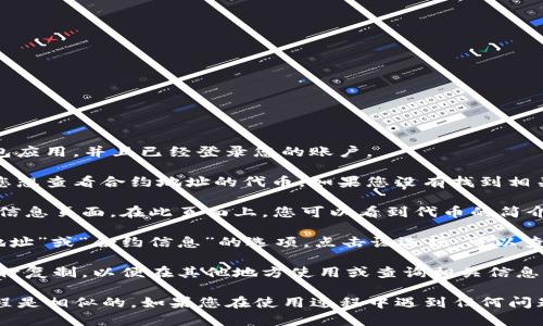 在TP钱包（TokenPocket）中查看合约地址的步骤如下：

1. **打开TP钱包应用**：确保您已经下载并安装了TP钱包应用，并且已经登录您的账户。

2. **选择您要查看的Token**：在钱包首页，找到并点击您想查看合约地址的代币。如果您没有找到相关代币，可以通过“添加代币”功能搜索。

3. **查看代币详情**：点击代币后，会进入该代币的详细信息页面。在此页面上，您可以看到代币的简介、余额等信息。

4. **找到合约地址**：在代币详情页面，通常会有“合约地址”或“合约信息”的选项。点击该选项，可以查看该代币的合约地址。有时，合约信息可能在页面的下方。

5. **复制合约地址**：如果需要，您可以长按合约地址进行复制，以便在其他地方使用或查询相关信息。

请注意，不同版本的TP钱包界面可能有所不同，但大致流程是相似的。如果您在使用过程中遇到任何问题，可以参考TP钱包的官方帮助文档或客服支持。