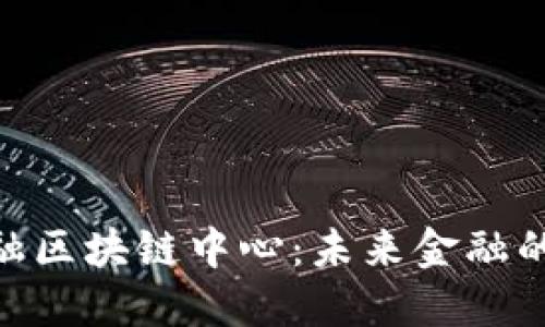 探索360金融区块链中心：未来金融的创新与挑战