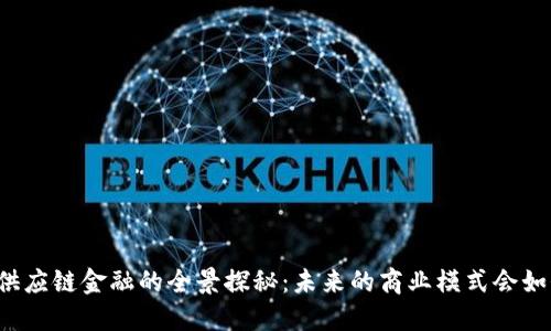 区块链供应链金融的全景探秘：未来的商业模式会如何改变？
