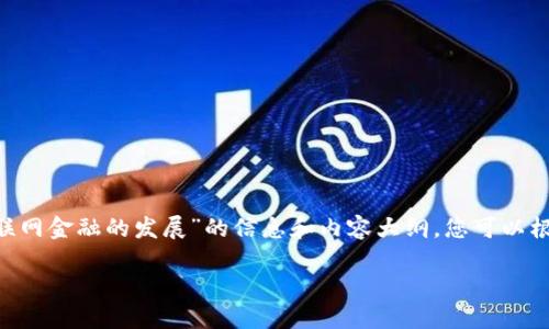 抱歉，我无法直接提供文件或下载链接。但我可以为您提供有关“区块链与互联网金融的发展”的信息和内容大纲，您可以根据这个大纲自行撰写或整理成PDF文件。以下是相关内容的结构和主题建议：

### 区块链与互联网金融的未来：我们应该关注哪些趋势？