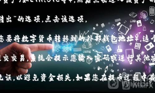 提币地址通常是指将您持有的数字货币转移到外部钱包或交易所所需的目标地址。对于TP钱包，您可以通过以下步骤查找提币地址：

1. **打开TP钱包**：首先，确保您已经安装并打开TP钱包应用。

2. **选择相应的资产**：在TP钱包中，找到您想要提币的数字资产（如ETH、BTC等），然后点击进入该资产的详细页面。

3. **查找提币功能**：在资产页面，通常会有一个“提币”或“转出”的选项。点击该选项。

4. **生成提币地址**：在提币页面，您需要输入目标地址（即您要将数字货币转移到的外部钱包地址）。这个地址您需要从外部钱包或交易所获取。

5. **确定数量与确认**：输入您要转移的数量，确认无误后提交交易。系统会提示您输入密码或进行其他安全验证。

建议在操作过程中仔细核对每一个步骤，确保提币地址正确无误，以避免资金损失。如果您在提币过程中有任何疑问，最好查看TP钱包的官方帮助文档或联系客服支持。