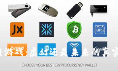 区块链游戏：虚幻还是未来的真实之路？