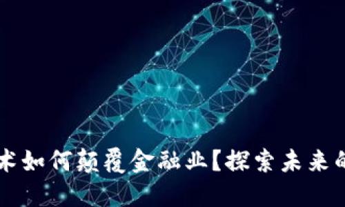 区块链技术如何颠覆金融业？探索未来的无限可能