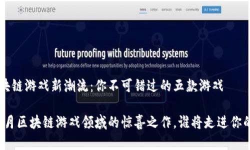 5月区块链游戏新潮流：你不可错过的五款游戏

揭晓！5月区块链游戏领域的惊喜之作，谁将走进你的钱包？