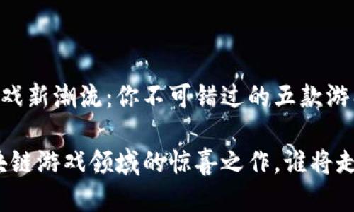 5月区块链游戏新潮流：你不可错过的五款游戏

揭晓！5月区块链游戏领域的惊喜之作，谁将走进你的钱包？