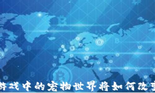 
你知道吗？区块链游戏中的宠物世界将如何改变我们的游戏体验？