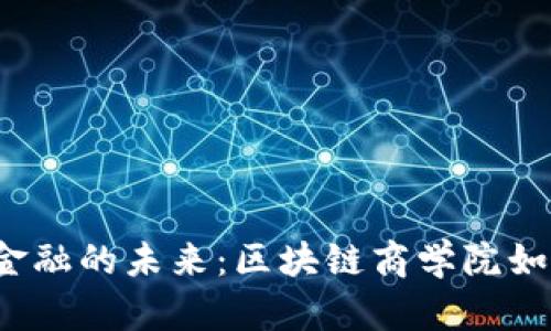 揭秘供应链金融的未来：区块链商学院如何重塑商界？