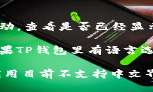 要让TP钱包（Trust Wallet）显示中文，你可以按照以下步骤进行设置：

1. **更新APP**：确保你的TP钱包是最新版本，旧版本可能不支持中文语言。

2. **调整系统语言**：
   - 在你的手机设置中，找到“语言与输入法”或者“语言与地区”选项。
   - 将手机的系统语言设置为中文（简体或繁体）。

3. **重启应用**：更改系统语言后，关闭TP钱包应用并重新启动，查看是否已经显示中文。

4. **应用内设置**：有些钱包应用可能提供语言设置选项。如果TP钱包里有语言选择功能，可以直接在应用内进行修改。

如果按照以上步骤设置后仍然无法显示中文，可能是由于该应用目前不支持中文界面，建议查看最新的更新信息或联系TP钱包的客服获取帮助。