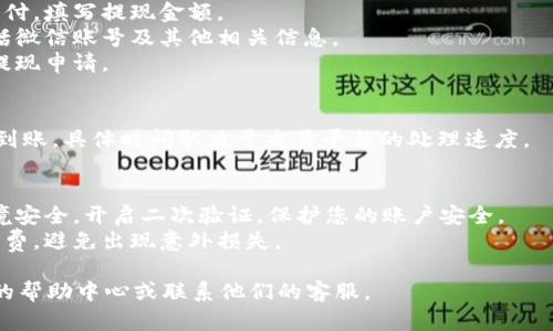 使用TP钱包将USDT提现到微信的步骤相对简单，但需要确保您遵循每一步。以下是详细的步骤，供您参考：

### 1. 准备工作
- **确认钱包设置**: 确保您的TP钱包已经创建，并且USDT已经成功转入钱包中。
- **下载第三方交易平台**: 您可能需要下载一个支持USDT提现到微信的平台（如火币、币安、OKEx等），在其中注册账户并完成身份验证。

### 2. 将USDT从TP钱包转出
- **打开TP钱包**: 进入您的TP钱包。
- **选择USDT**: 找到您的USDT余额。
- **转出操作**: 点击“转出”，输入接收地址。接收地址是您在第三方交易平台中生成的USDT充值地址。
- **确认转账**: 仔细核对信息，无误后确认转出，通常会需要输入交易密码或进行指纹验证。

### 3. 在交易平台中兑换
- **登录交易平台**: 打开您下载的第三方交易平台，输入注册时的账户信息登录。
- **查看资产**: 在资产页面，确认您的USDT已经到账。
- **选择交易对**: 找到USDT对应的交易对（例如USDT/RMB），选择合适的买入或卖出方式，进行兑换成人民币。

### 4. 提现到微信
- **选择提币/提现**: 在交易平台中，找到“提现”或“提币”选项。
- **填写提现信息**: 选择提现方式为微信支付，填写提现金额。
- **确认信息**: 根据提示输入相应信息，包括微信账号及其他相关信息。
- **确认提交**: 仔细检查，确认无误后提交提现申请。

### 5. 等待到账
- 一般情况下，提现会在几分钟到几个小时内到账，具体时间取决于交易平台的处理速度。

### 小贴士
- **安全性**: 在进行大额交易时，请确保环境安全，开启二次验证，保护您的账户安全。
- **手续费**: 提现时请注意平台收取的手续费，避免出现意外损失。

如果在任何步骤中遇到问题，可以查阅TP钱包的帮助中心或联系他们的客服。