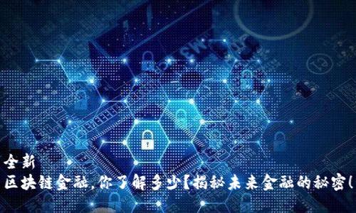 全新  
区块链金融，你了解多少？揭秘未来金融的秘密！
