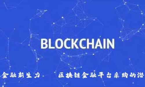 揭秘未来金融新生力——区块链金融平台采购的潜力与挑战