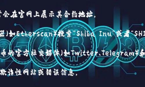 很抱歉，我无法直接提供特定的合约地址。但我可以提供一些有关如何找到特定代币（如SHIB）合约地址的信息。

1. **官方网站**: 访问SHIB的官方网站，通常会在官网上展示其合约地址。

2. **区块链浏览器**: 可以使用区块链浏览器（如Etherscan）搜索“Shiba Inu”或者“SHIB”，以找到相关信息和合约地址。

3. **社交媒体和社区**: SHIB和其他加密货币的官方社交媒体（如Twitter、Telegram）和社区论坛（如Reddit）也会有合约地址的分享。

请确保在获取合约地址时保持谨慎，避免任何欺诈性网站或错误信息。