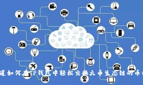 你知道如何在TP钱包中轻松交换火币生态链的币种吗？