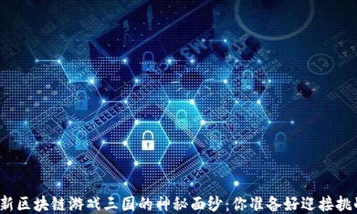 
揭开最新区块链游戏三国的神秘面纱：你准备好迎接挑战了吗？
