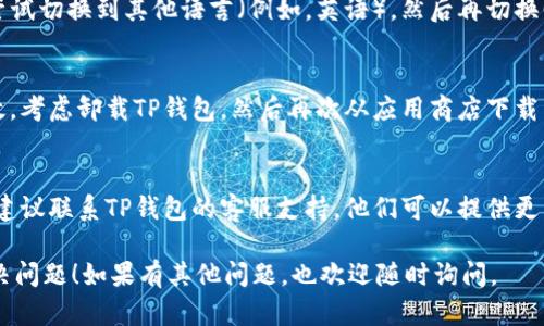 如果您在使用TP钱包设置中文时没有反应，可以尝试以下几个步骤来解决问题：

1. **检查网络连接**：
   - 确保您的设备连接网络正常。有时网络问题可能会导致应用无法响应。

2. **重启TP钱包**：
   - 完全关闭TP钱包应用，然后重新打开。有时候重启应用会解决临时的设置问题。

3. **更新应用**：
   - 确保您的TP钱包是最新版本。前往应用商店检查是否有可用更新，并进行下载和安装。

4. **清除缓存**：
   - 进入手机的设置，找到TP钱包应用，清除缓存和数据，然后重启应用。

5. **重新设置语言**：
   - 在TP钱包的设置中尝试切换到其他语言（例如，英语），然后再切换回中文，看看是否能够生效。

6. **卸载并重新安装**：
   - 如果以上方法都无效，考虑卸载TP钱包，然后再次从应用商店下载并安装最新版本的应用。

7. **联系客服**：
   - 如果仍然无法解决，建议联系TP钱包的客服支持，他们可以提供更专业的帮助。

希望这些建议能帮助您解决问题！如果有其他问题，也欢迎随时询问。