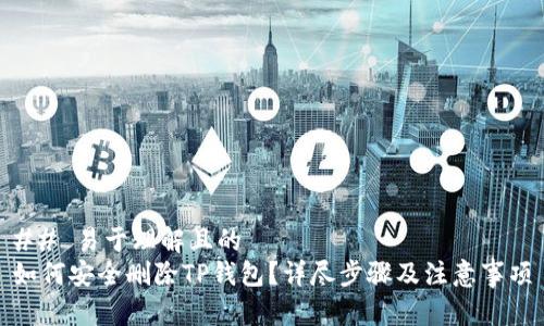 ## 易于理解且的
如何安全删除TP钱包？详尽步骤及注意事项