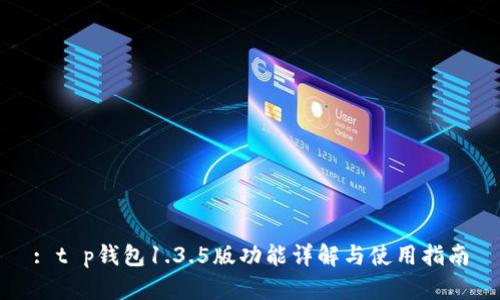 : t p钱包1.3.5版功能详解与使用指南
