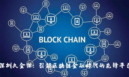 深圳久金保: 引领区块链金融时代的先锋平台