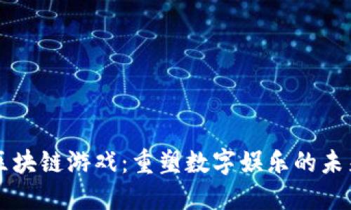 区块链游戏：重塑数字娱乐的未来