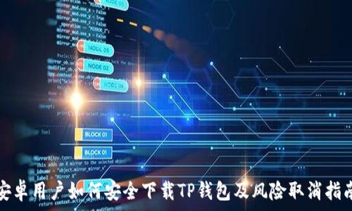   
安卓用户如何安全下载TP钱包及风险取消指南