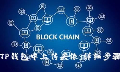 如何在TP钱包中上传头像：详细步骤与技巧