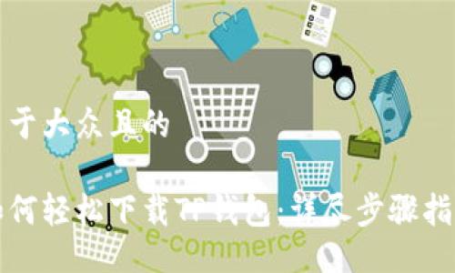 易于大众且的

如何轻松下载TP钱包：详尽步骤指南