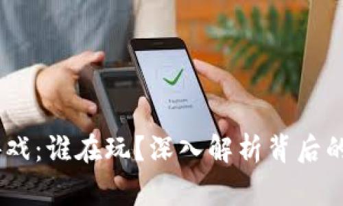# 区块链游戏：谁在玩？深入解析背后的玩家与趋势