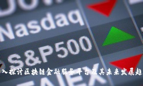 深入探讨区块链金融服务平台及其未来发展趋势