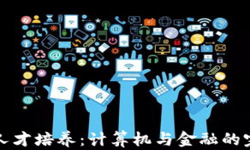 
区块链人才培养：计算机与金融的完美结合