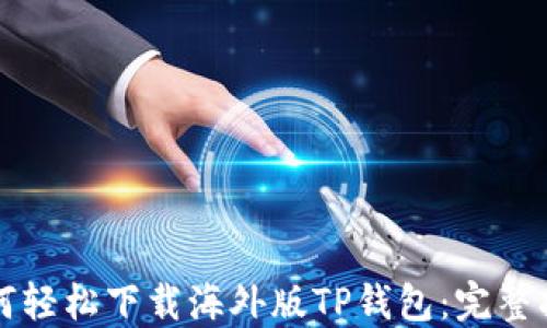 
如何轻松下载海外版TP钱包：完整指南