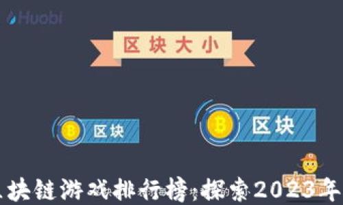 
以太坊区块链游戏排行榜：探索2023年最佳游戏