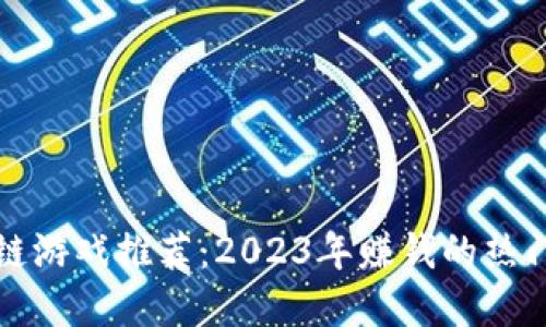 区块链游戏推荐：2023年赚钱的热门选择