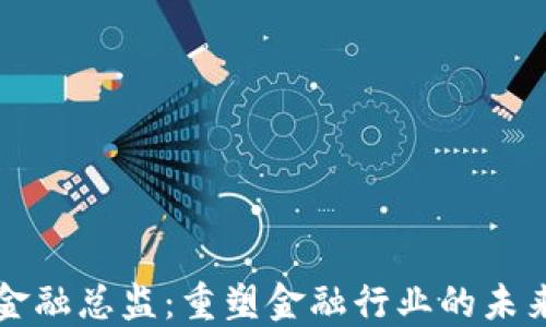 区块链金融总监:重塑金融行业的未来领航者