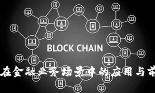 区块链在金融业务场景中的应用与前景分析