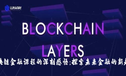 区块链金融课程的深刻感悟：探索未来金融的新趋势